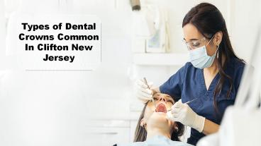 Types of Dental Crowns Common In Clifton New Jersey
