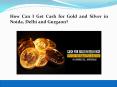 How Can I Get Cash for Gold and Silver in Noida, Delhi and Gurgaon