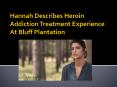 Hannah Describes Heroin Addiction Treatment Experience At Bluff Plantation PowerPoint PPT Presentation