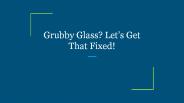 Grubby Glass? Let’s Get That Fixed!