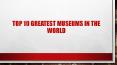 TOP 10 GREATEST MUSEUMS IN THE WORLD PowerPoint PPT Presentation