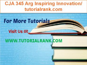 CJA 345 Arg Inspiring Innovation/tutorialrank.com