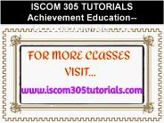 ISCOM 305 TUTORIALS Achievement Education--iscom305tutorials.com