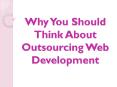 Why You Should Think About Outsourcing Web Development PowerPoint PPT Presentation