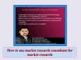How to use market research consultant for market research PowerPoint PPT Presentation