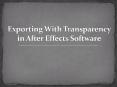 Exporting With Transparency in After Effects Software PowerPoint PPT Presentation