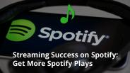 Streaming Success on Spotify: Get More Spotify Plays