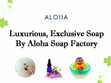 Luxurious, Exclusive Soap By Aloha Soap Factory (1)
