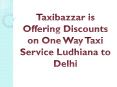 Taxibazzar is Offering Discounts on One Way Taxi Service Ludhiana to Delhi PowerPoint PPT Presentation