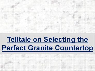 Telltale on Selecting the Perfect Granite Countertop
