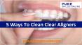 5 Ways To Clean Your Clear Aligners PowerPoint PPT Presentation
