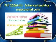 PHI 103(Ash)   Enhance teaching - snaptutorial.com