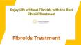 Enjoy Life without Fibroids with the Best Fibroid Treatment PowerPoint PPT Presentation