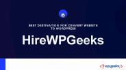 BEST DESTINATION FOR CONVERT WEBSITE TO WORDPRESS-HireWPGeeks
