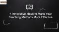 4-Innovative Ideas to Make Your Teaching Methods More Effective PowerPoint PPT Presentation