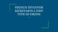 FRENCH INVENTOR KICKSTARTS A NEW TYPE OF DRONE PowerPoint PPT Presentation