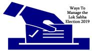 Ways To Manage The Lok Sabha Election 2019