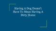 Having A Dog Doesn’t Have To Mean Having A Dirty Home PowerPoint PPT Presentation