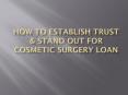 How To Establish Trust & Stand Out For Cosmetic Surgery Loan PowerPoint PPT Presentation