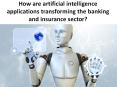 How are artificial intelligence applications transforming the banking and insurance sector? PowerPoint PPT Presentation