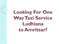 Looking For One Way Taxi Service Ludhiana to Amritsar? PowerPoint PPT Presentation