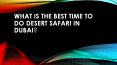 What is the best time to do desert safari in Dubai PowerPoint PPT Presentation
