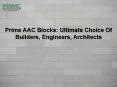 Prime AAC Blocks: Ultimate Choice Of Builders, Engineers, Architects PowerPoint PPT Presentation
