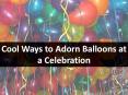 Cool Ways to Adorn Balloons at a Celebration PowerPoint PPT Presentation
