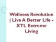 Wellness Revolution | Live A Better Life - XTL Extreme Living PowerPoint PPT Presentation