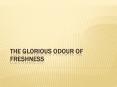 The Glorious Odour of Freshness PowerPoint PPT Presentation