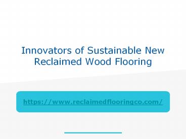 Innovators of Sustainable New Reclaimed Wood Flooring