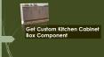 Get Custom Kitchen Cabinet Box Component PowerPoint PPT Presentation