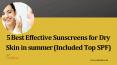 5 Effective Sunscreens for Dry Skin in summer (Included Top SPF) PowerPoint PPT Presentation