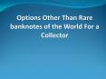 Options Other Than Rare banknotes of the World For a Collector PowerPoint PPT Presentation