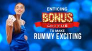 Enticing bonus offers to make rummy exciting