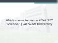 Which course to pursue after 12th Science? | Marwadi University PowerPoint PPT Presentation