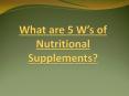 What are 5 W’s of Nutritional Supplements? PowerPoint PPT Presentation