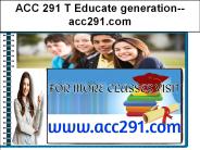 ACC 291 T Educate generation--acc291.com