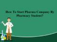 How to Start Pharma Company by Pharmacy Student? PowerPoint PPT Presentation