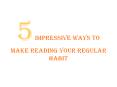 5 Impressive Ways to Make Reading Your Regular Habit PowerPoint PPT Presentation