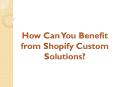 How Can You Benefit from Shopify Custom Solutions? PowerPoint PPT Presentation