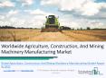 Global Agriculture, Construction, And Mining Machinery Manufacturing Market Report PowerPoint PPT Presentation