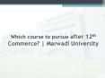 Which course to pursue after 12th Commerce? | Marwadi University PowerPoint PPT Presentation