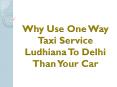 Why Use One Way Taxi Service Ludhiana To Delhi Than Your Car PowerPoint PPT Presentation