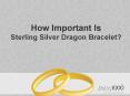 How Important Is Sterling Silver Dragon Bracelet - 10 Expert Quotes