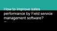 How to improve sales performance by Field service management software PowerPoint PPT Presentation