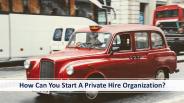 How Can You Start A Private Hire Organization?