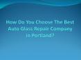 How Do You Choose The Best Auto Glass Repair Company in Portland? PowerPoint PPT Presentation
