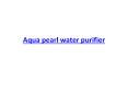 Aqua pearl water purifier PowerPoint PPT Presentation