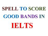 SPELL TO SCORE GOOD BANDS IN IELTS 